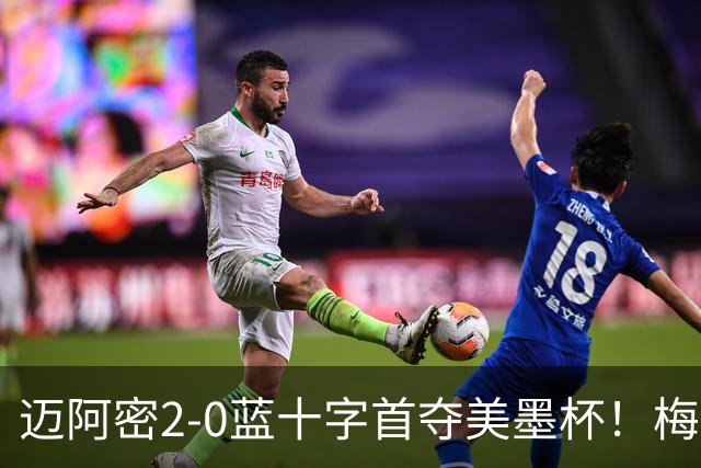 迈阿密2-0蓝十字首夺美墨杯！梅西传射迎百球里程碑＆生涯第48冠